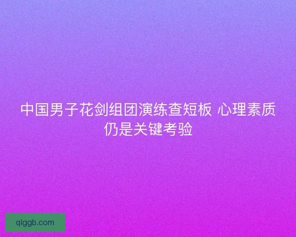 中国男子花剑组团演练查短板 心理素质仍是关键考验